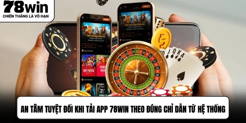 An tâm tuyệt đối khi tải app 78WIN theo đúng chỉ dẫn từ hệ thống